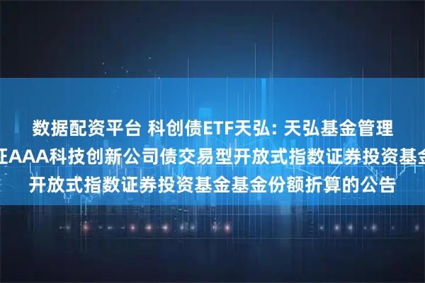 数据配资平台 科创债ETF天弘: 天弘基金管理有限公司关于天弘中证AAA科技创新公司债交易型开放式指数证券投资基金基金份额折算的公告