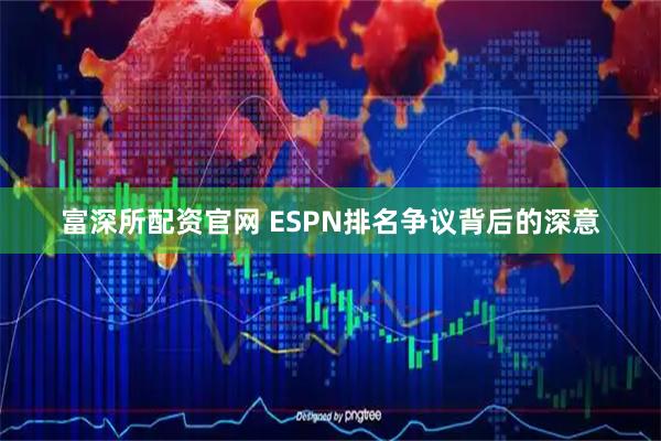富深所配资官网 ESPN排名争议背后的深意