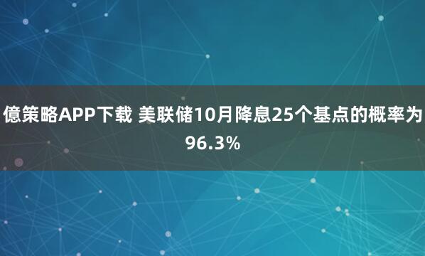 億策略APP下载 美联储10月降息25个基点的概率为96.3%