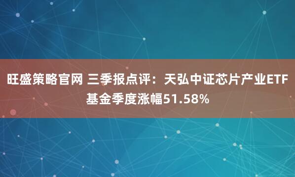 旺盛策略官网 三季报点评：天弘中证芯片产业ETF基金季度涨幅51.58%
