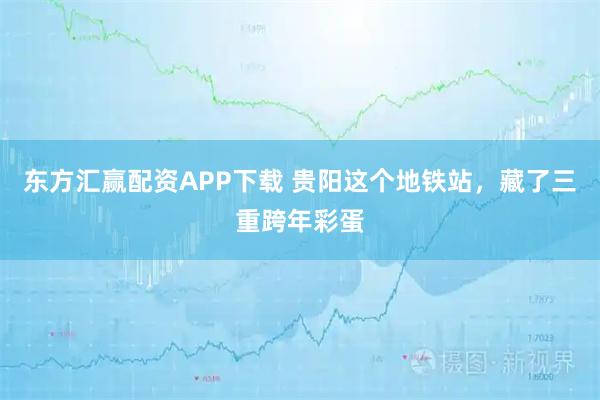 东方汇赢配资APP下载 贵阳这个地铁站，藏了三重跨年彩蛋