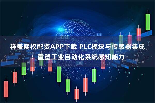 祥盛期权配资APP下载 PLC模块与传感器集成：重塑工业自动化系统感知能力