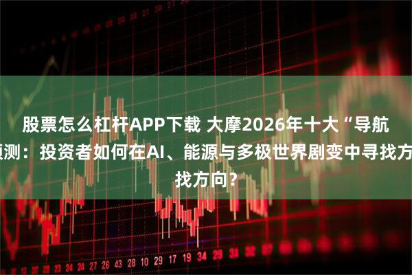 股票怎么杠杆APP下载 大摩2026年十大“导航”预测：投资者如何在AI、能源与多极世界剧变中寻找方向？