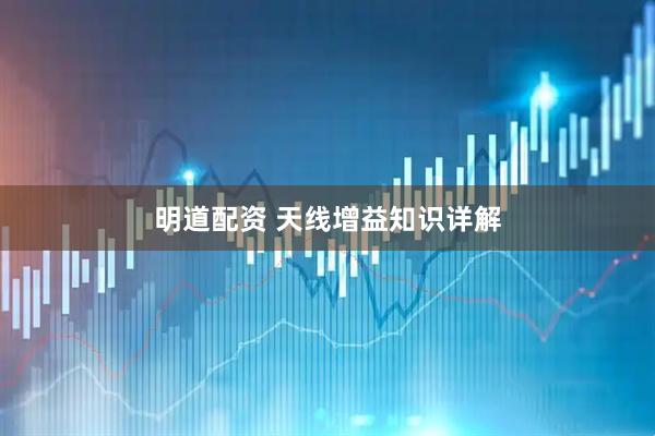 明道配资 天线增益知识详解