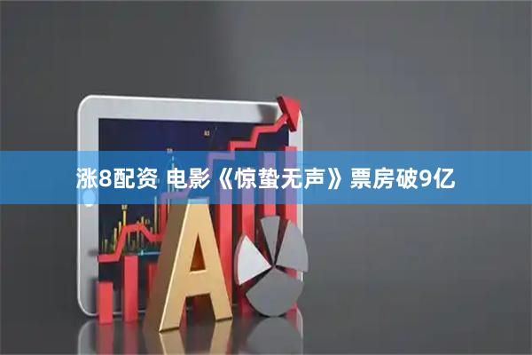 涨8配资 电影《惊蛰无声》票房破9亿