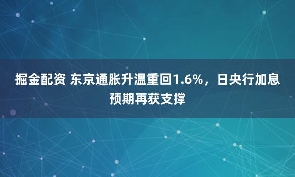 掘金配资 东京通胀升温重回1.6%，日央行加息预期再获支撑